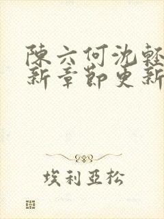 陈六何沈轻舞最新章节更新免费阅读