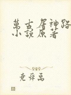 万古屠神路唐玄小说原著