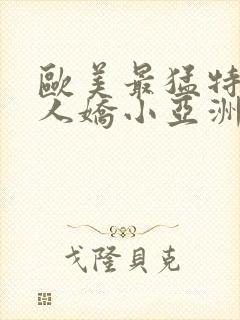 欧美最猛特大黑人娇小亚洲