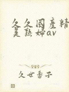 久久国产精品欧美熟妇av