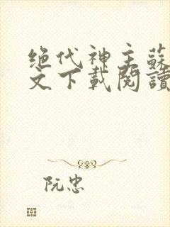 绝代神主苏莫全文下载阅读