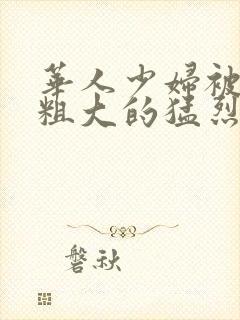 华人少妇被黑人粗大的猛烈进