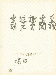 云皎谢云裘的小说免费阅读无弹窗