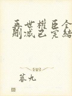 再世权臣全文无删减已完结小说