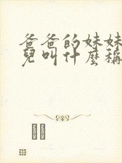 爸爸的妹妹的女儿叫什么称呼