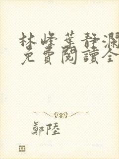 林峰叶静澜小说免费阅读全文无弹窗