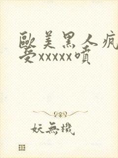 欧美黑人疯狂性受xxxxx喷