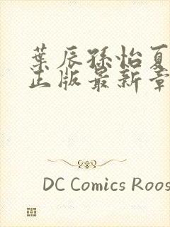 叶辰孙怡夏若雪正版最新章节列表