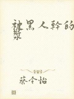 被黑人干的流白浆