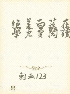 绝美白莲在线教学免费阅读全本小说