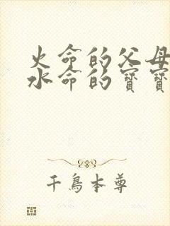 火命的父母生了水命的宝宝