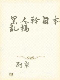 黑人干日本女人乱稿