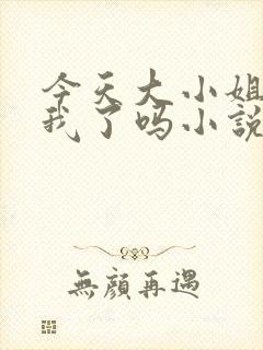 今天大小姐喜欢我了吗小说免费阅读