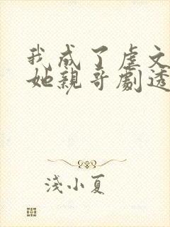 我成了虐文女主她亲哥剧透