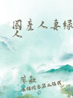 国产人妻绿帽黑人