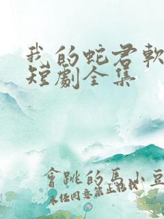 我的蛇君软又妖短剧全集