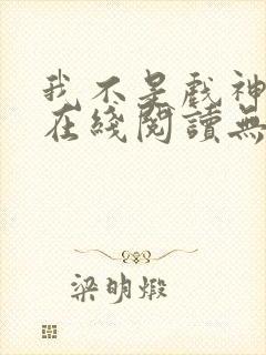 我不是戏神小说在线阅读无弹窗