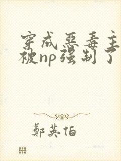 穿成恶毒主角攻被np强制了