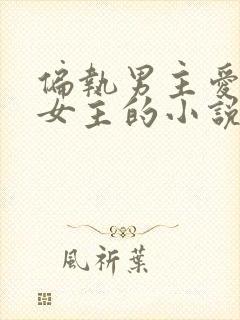 偏执男主爱惨了女主的小说