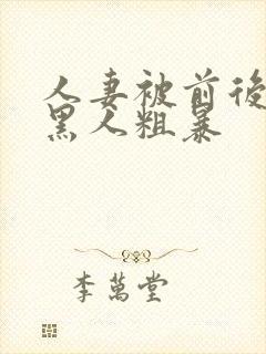 人妻被前后两根黑人粗暴