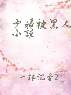 少妇被黑人强上小说