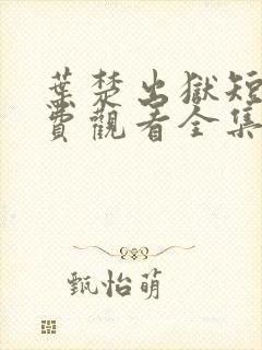 叶楚出狱短剧免费观看全集最新章节