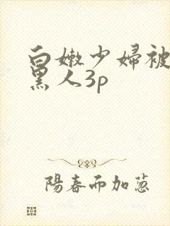 白嫩少妇被两个黑人3p