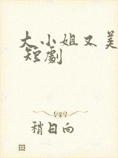 大小姐又美又飒 短剧