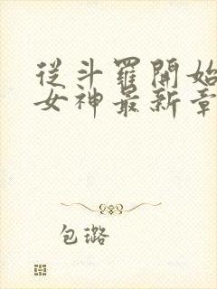 从斗罗开始俘获女神最新章节在线