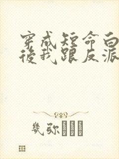 穿成短命白月光后我跟反派he了