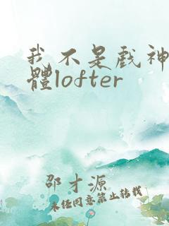 我不是戏神阅读体lofter