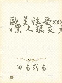 欧美性受xxxx黑人猛交免费