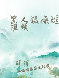 黑人猛操进女人视频