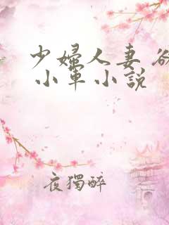 少妇人妻 欲望 小军小说