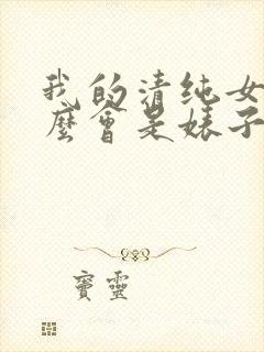 我的清纯女友怎么会是婊子