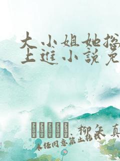 大小姐她总是不上进小说免费阅读