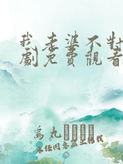 我老婆不对劲短剧免费观看全集