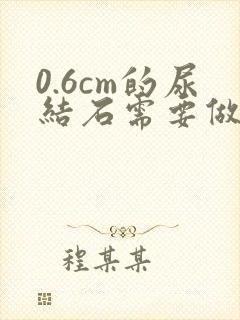 0.6cm的尿结石需要做手术吗