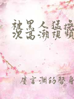 被黑人猛操10次高潮视频