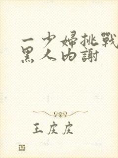 一少妇挑战三个黑人内谢