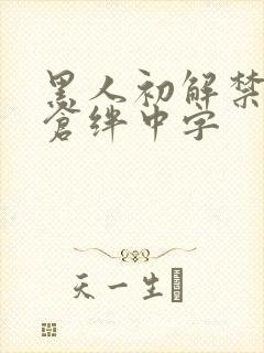 黑人初解禁巨佐仓绊中字