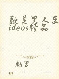 欧美黑人巨大videos精品