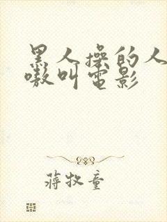 黑人操的人妻嗷嗷叫电影