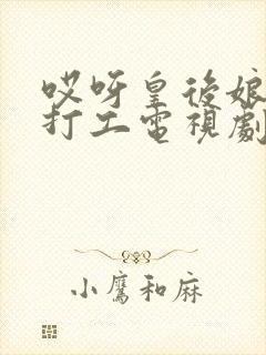 哎呀皇后娘娘来打工电视剧在哪里看