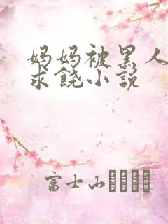 妈妈被黑人玩到求饶小说