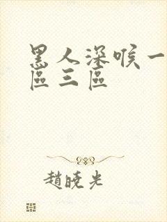 黑人深喉一区二区三区