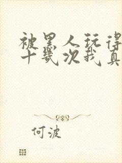 被黑人玩得高潮十几次我真的太爽了