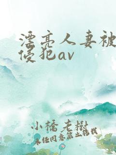 漂亮人妻被黑人侵犯av