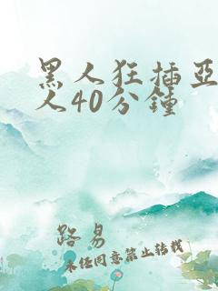 黑人狂插亚洲女人40分钟