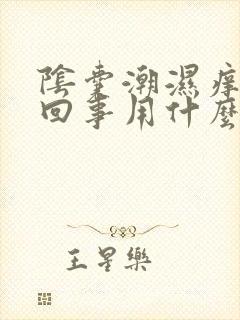 阴囊潮湿痒怎么回事用什么药膏